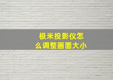 极米投影仪怎么调整画面大小