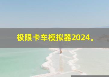 极限卡车模拟器2024。