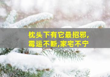 枕头下有它最招邪,霉运不断,家宅不宁