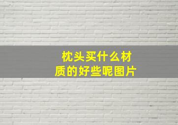 枕头买什么材质的好些呢图片