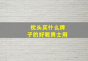 枕头买什么牌子的好呢男士用