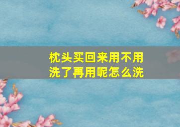 枕头买回来用不用洗了再用呢怎么洗