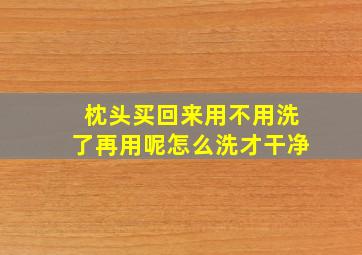 枕头买回来用不用洗了再用呢怎么洗才干净