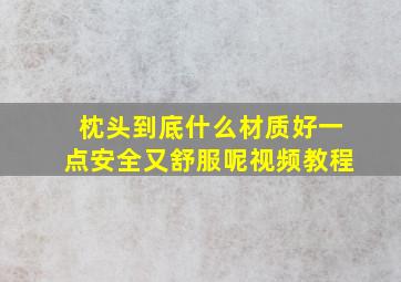 枕头到底什么材质好一点安全又舒服呢视频教程