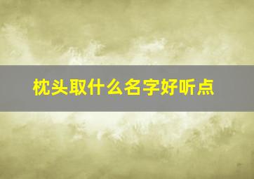 枕头取什么名字好听点