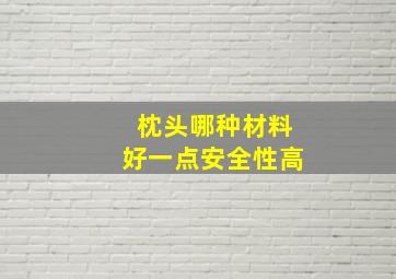 枕头哪种材料好一点安全性高