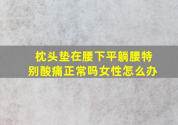 枕头垫在腰下平躺腰特别酸痛正常吗女性怎么办