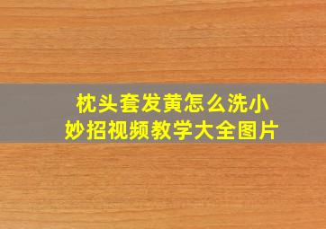 枕头套发黄怎么洗小妙招视频教学大全图片