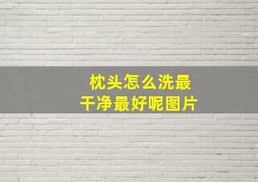 枕头怎么洗最干净最好呢图片