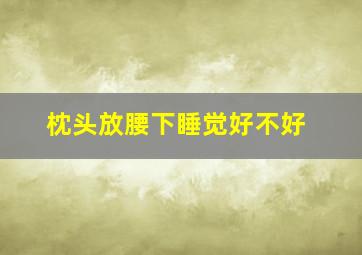 枕头放腰下睡觉好不好