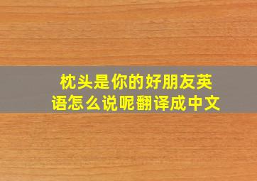 枕头是你的好朋友英语怎么说呢翻译成中文