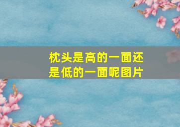 枕头是高的一面还是低的一面呢图片