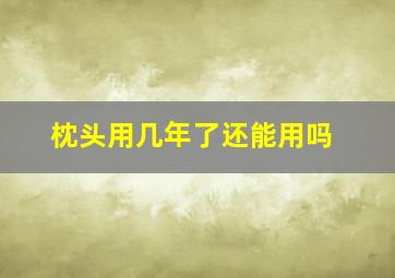 枕头用几年了还能用吗