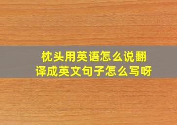 枕头用英语怎么说翻译成英文句子怎么写呀