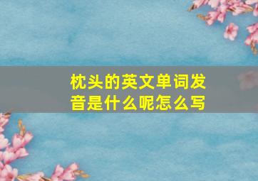 枕头的英文单词发音是什么呢怎么写