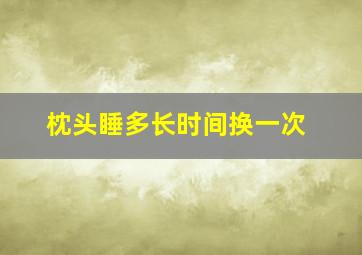 枕头睡多长时间换一次