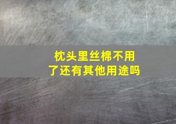 枕头里丝棉不用了还有其他用途吗