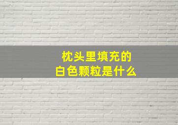 枕头里填充的白色颗粒是什么