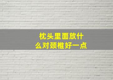 枕头里面放什么对颈椎好一点