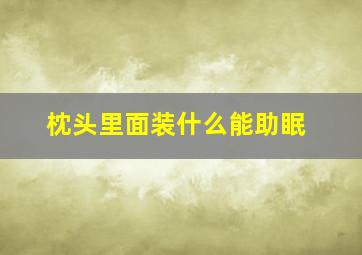 枕头里面装什么能助眠