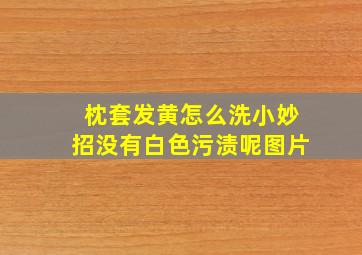 枕套发黄怎么洗小妙招没有白色污渍呢图片