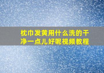 枕巾发黄用什么洗的干净一点儿好呢视频教程