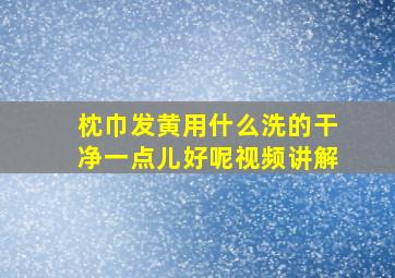 枕巾发黄用什么洗的干净一点儿好呢视频讲解