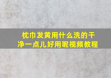 枕巾发黄用什么洗的干净一点儿好用呢视频教程