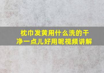 枕巾发黄用什么洗的干净一点儿好用呢视频讲解