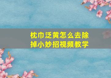 枕巾泛黄怎么去除掉小妙招视频教学