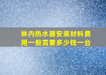 林内热水器安装材料费用一般需要多少钱一台