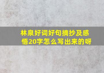 林泉好词好句摘抄及感悟20字怎么写出来的呀