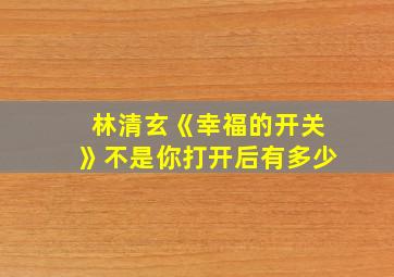 林清玄《幸福的开关》不是你打开后有多少