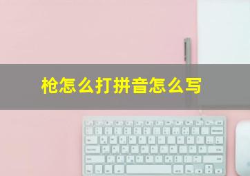 枪怎么打拼音怎么写