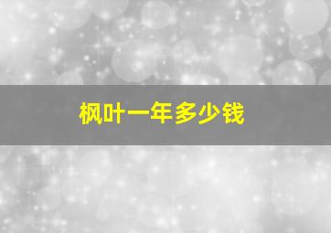 枫叶一年多少钱