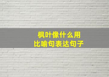 枫叶像什么用比喻句表达句子