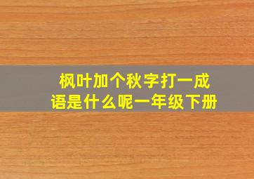 枫叶加个秋字打一成语是什么呢一年级下册