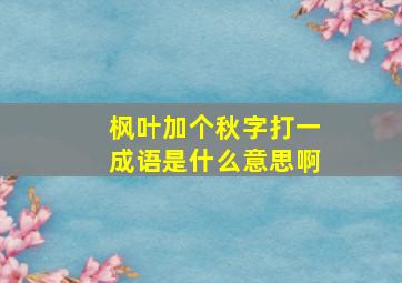 枫叶加个秋字打一成语是什么意思啊