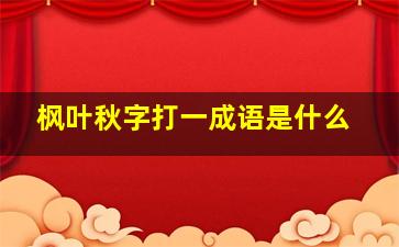 枫叶秋字打一成语是什么