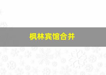 枫林宾馆合并