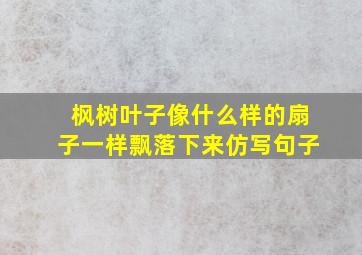 枫树叶子像什么样的扇子一样飘落下来仿写句子