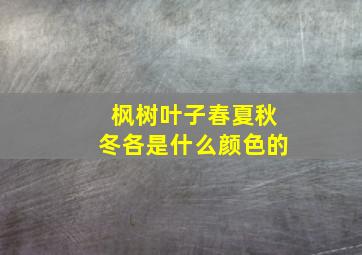 枫树叶子春夏秋冬各是什么颜色的