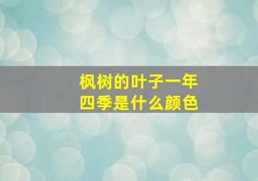 枫树的叶子一年四季是什么颜色