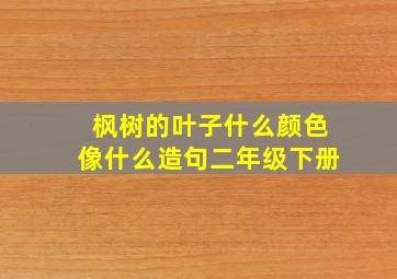 枫树的叶子什么颜色像什么造句二年级下册