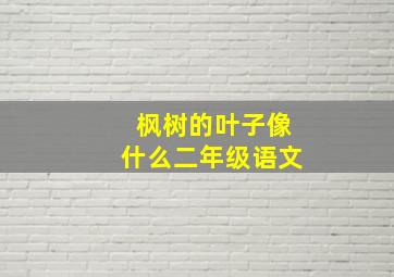 枫树的叶子像什么二年级语文