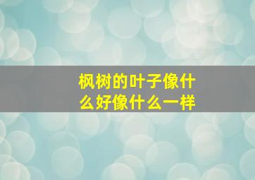 枫树的叶子像什么好像什么一样