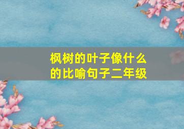 枫树的叶子像什么的比喻句子二年级