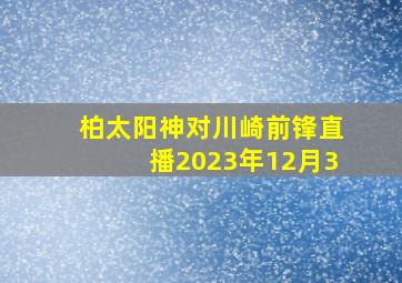 柏太阳神对川崎前锋直播2023年12月3