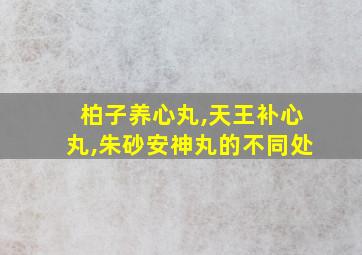 柏子养心丸,天王补心丸,朱砂安神丸的不同处