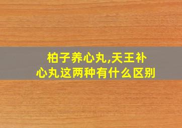 柏子养心丸,天王补心丸这两种有什么区别